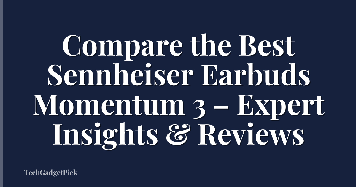 Compare the Best Sennheiser Earbuds Momentum 3 – Expert Insights & Reviews
