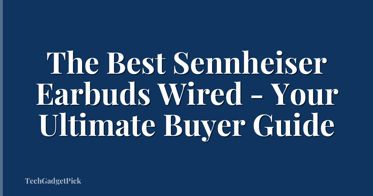 The Best Sennheiser Earbuds Wired - Your Ultimate Buyer Guide