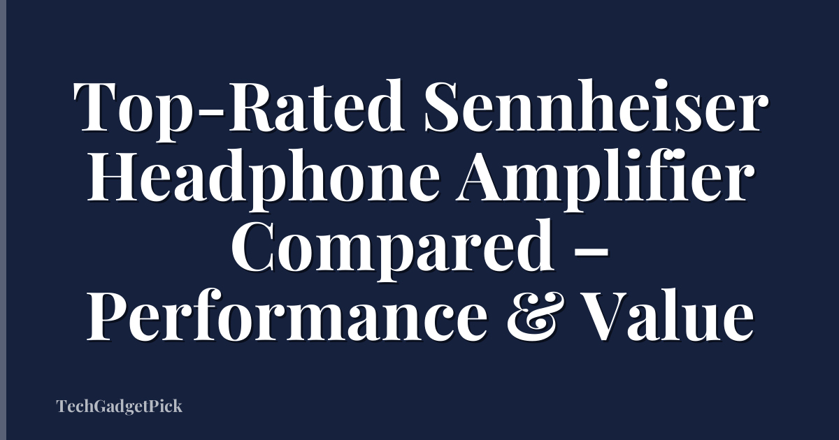 Top-Rated Sennheiser Headphone Amplifier Compared – Performance & Value