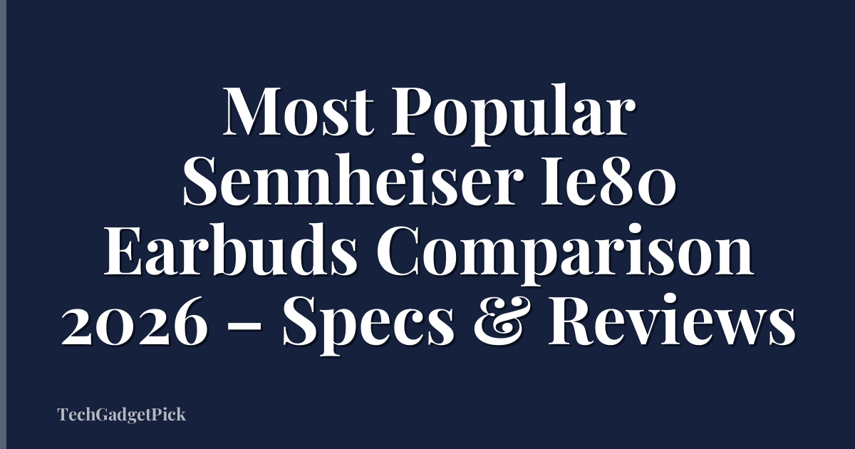 Most Popular Sennheiser Ie80 Earbuds Comparison 2026 – Specs & Reviews