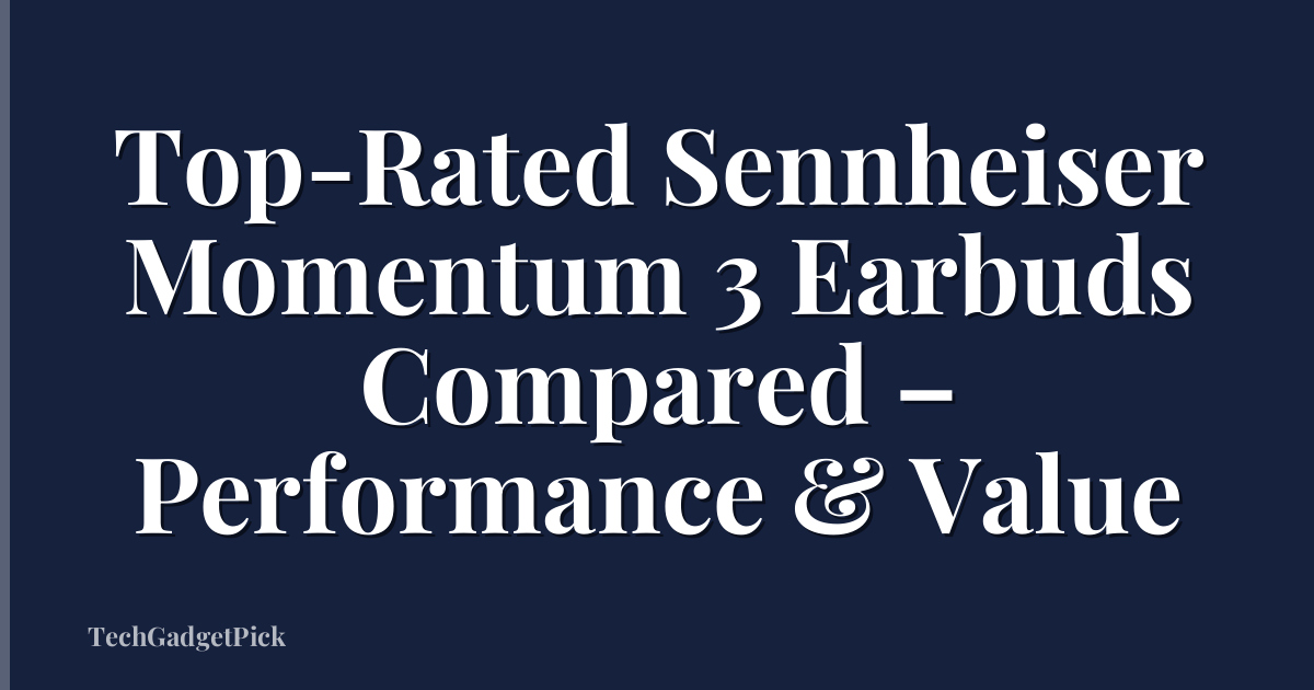 Top-Rated Sennheiser Momentum 3 Earbuds Compared – Performance & Value