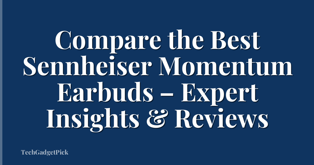 Compare the Best Sennheiser Momentum Earbuds – Expert Insights & Reviews