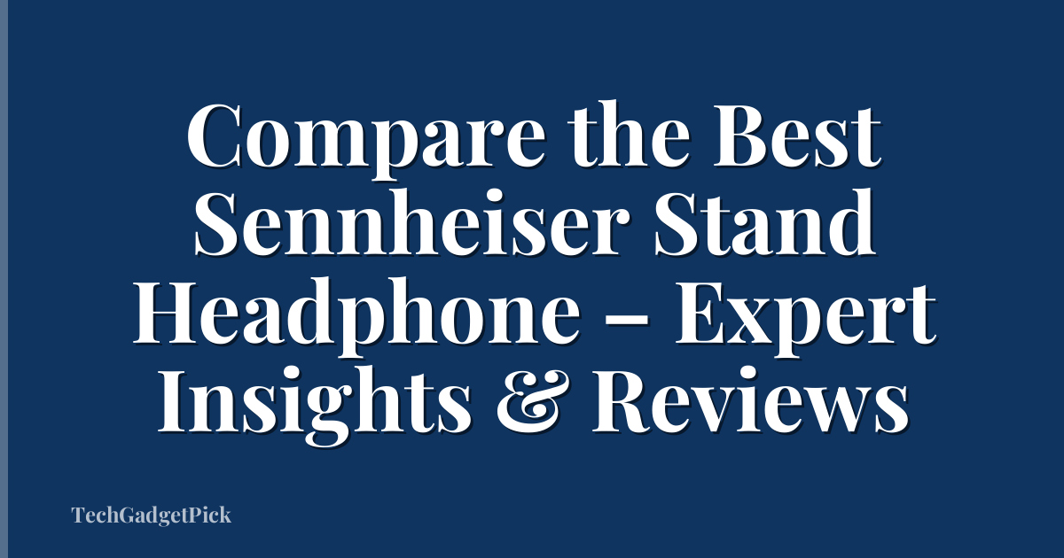 Compare the Best Sennheiser Stand Headphone – Expert Insights & Reviews