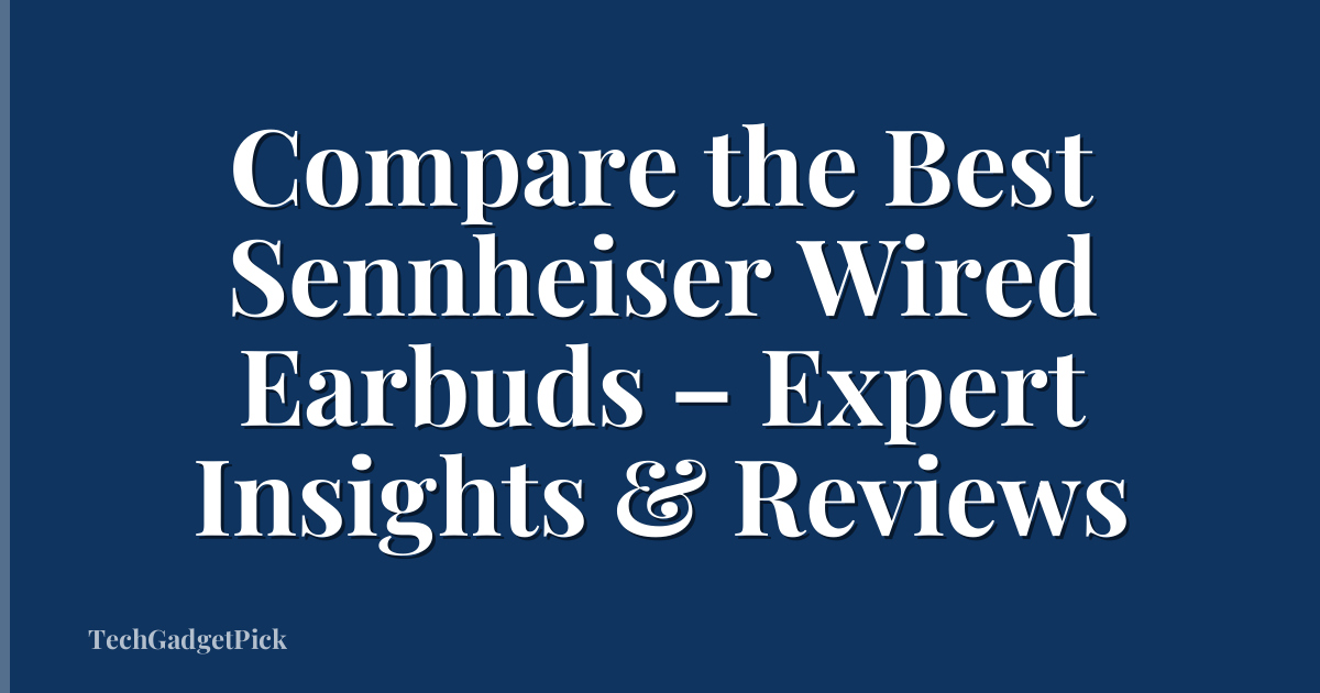 Compare the Best Sennheiser Wired Earbuds – Expert Insights & Reviews