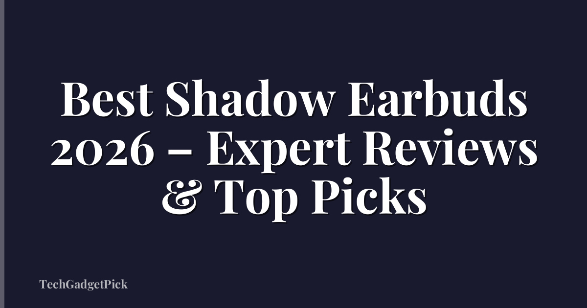 Best Shadow Earbuds 2026 – Expert Reviews & Top Picks