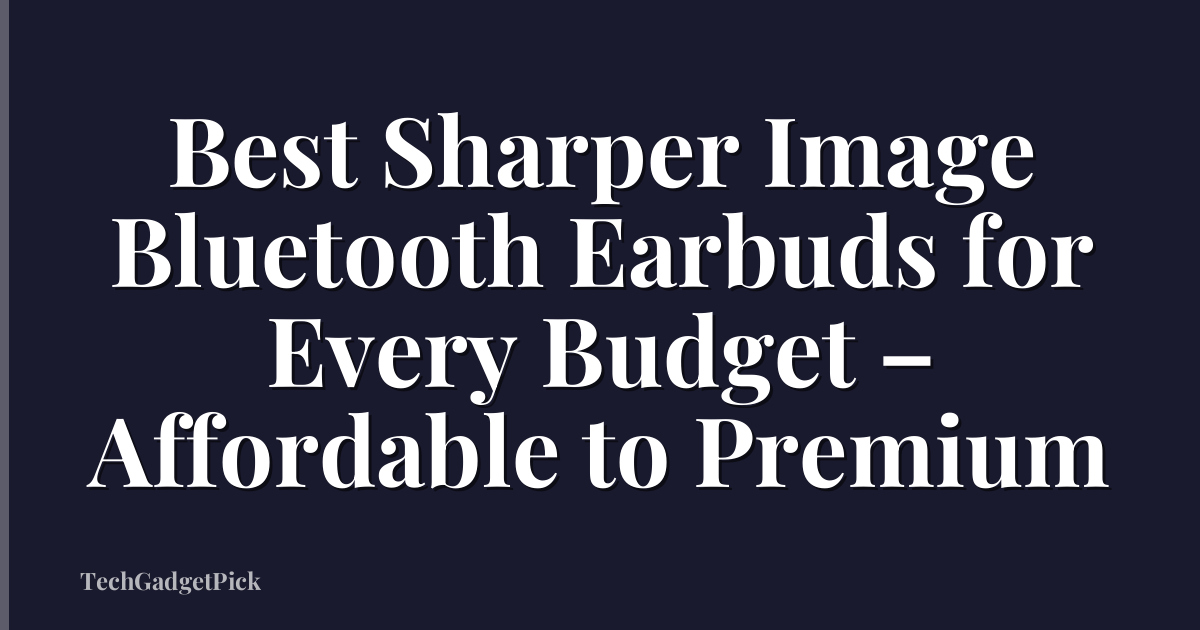 Best Sharper Image Bluetooth Earbuds for Every Budget – Affordable to Premium
