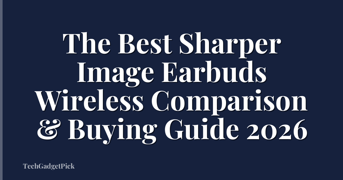 The Best Sharper Image Earbuds Wireless Comparison & Buying Guide 2026