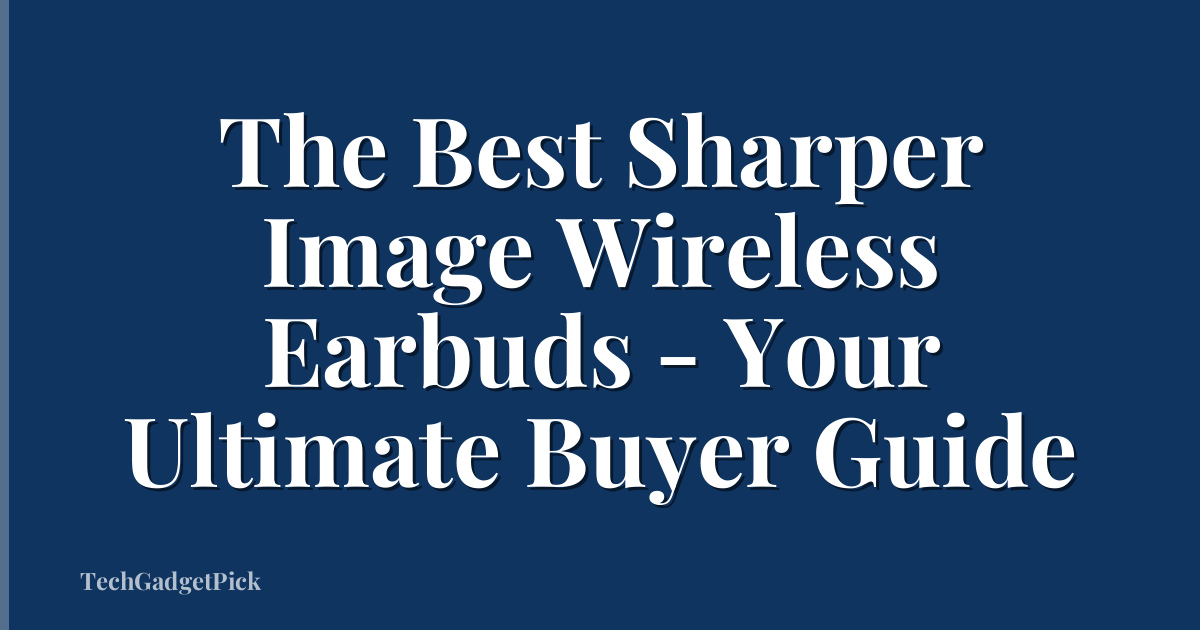 The Best Sharper Image Wireless Earbuds - Your Ultimate Buyer Guide
