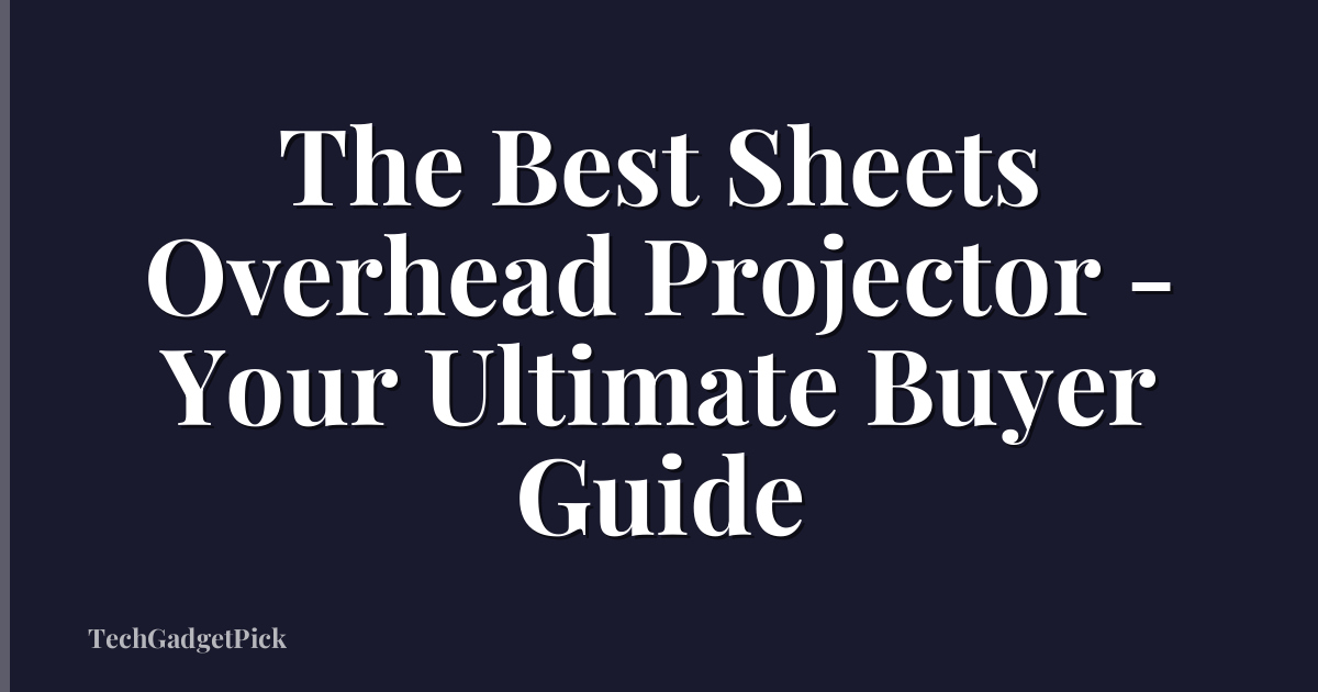 The Best Sheets Overhead Projector - Your Ultimate Buyer Guide