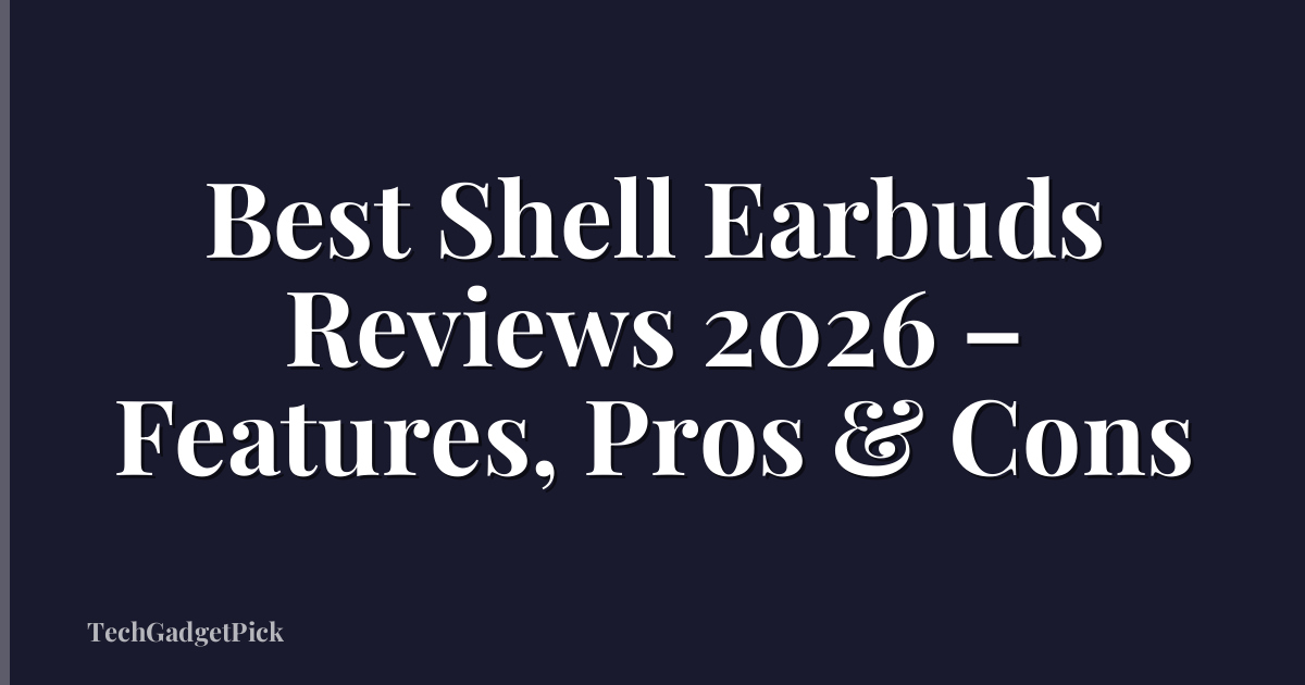 Best Shell Earbuds Reviews 2026 – Features, Pros & Cons