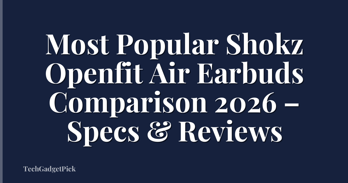 Most Popular Shokz Openfit Air Earbuds Comparison 2026 – Specs & Reviews