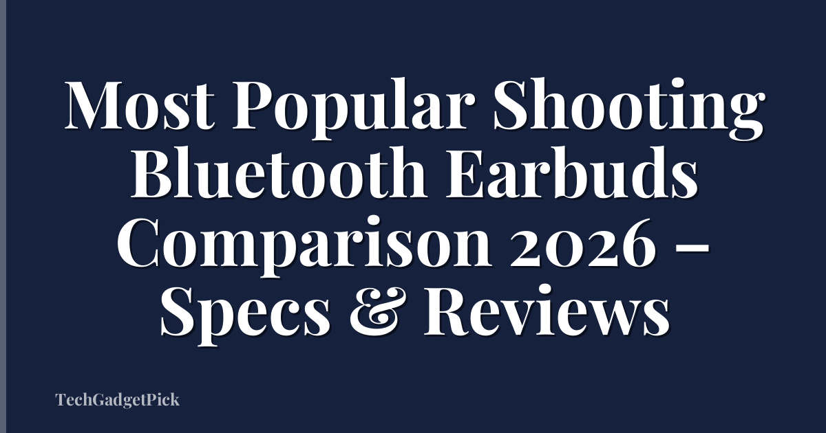 Most Popular Shooting Bluetooth Earbuds Comparison 2026 – Specs & Reviews