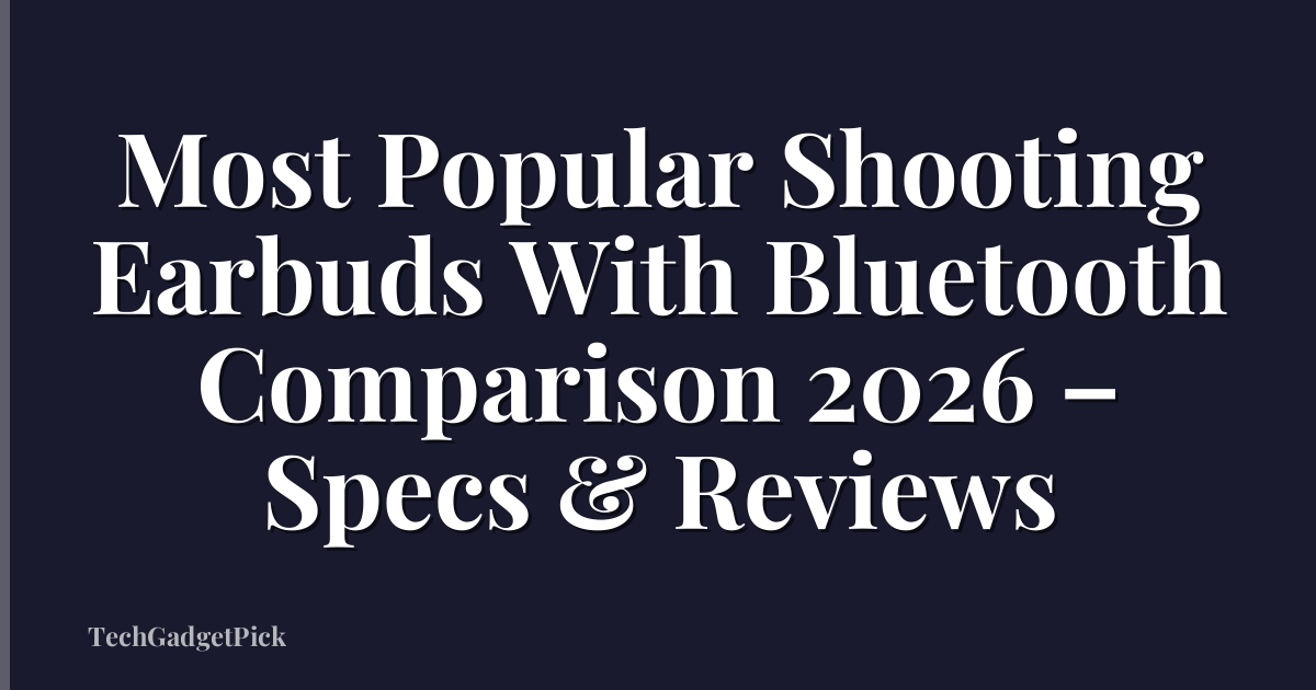 Most Popular Shooting Earbuds With Bluetooth Comparison 2026 – Specs & Reviews
