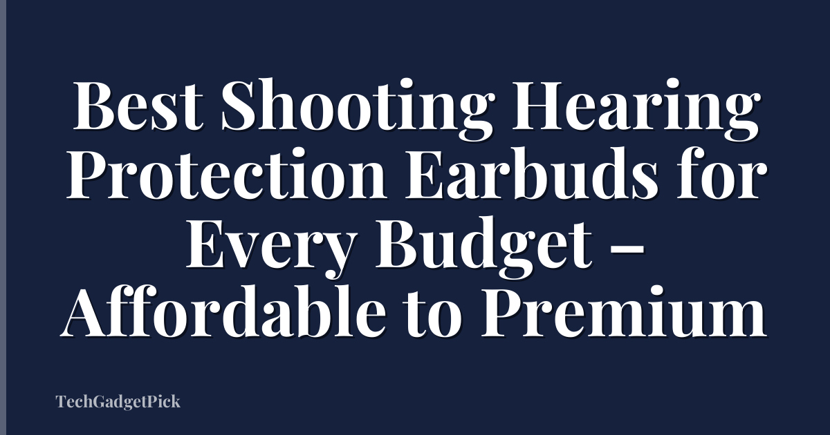 Best Shooting Hearing Protection Earbuds for Every Budget – Affordable to Premium