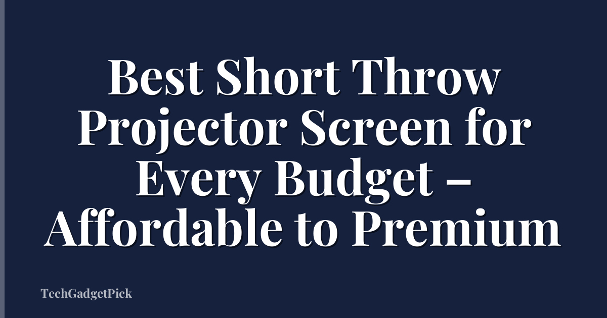 Best Short Throw Projector Screen for Every Budget – Affordable to Premium