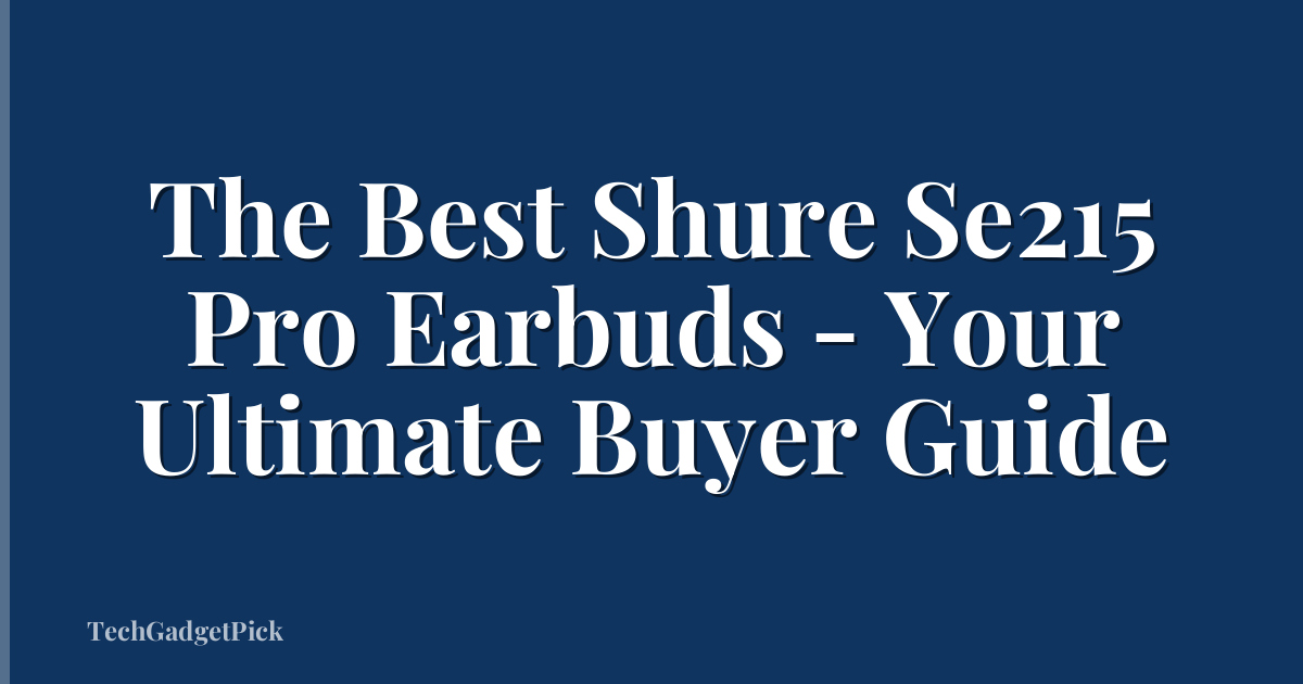 The Best Shure Se215 Pro Earbuds - Your Ultimate Buyer Guide