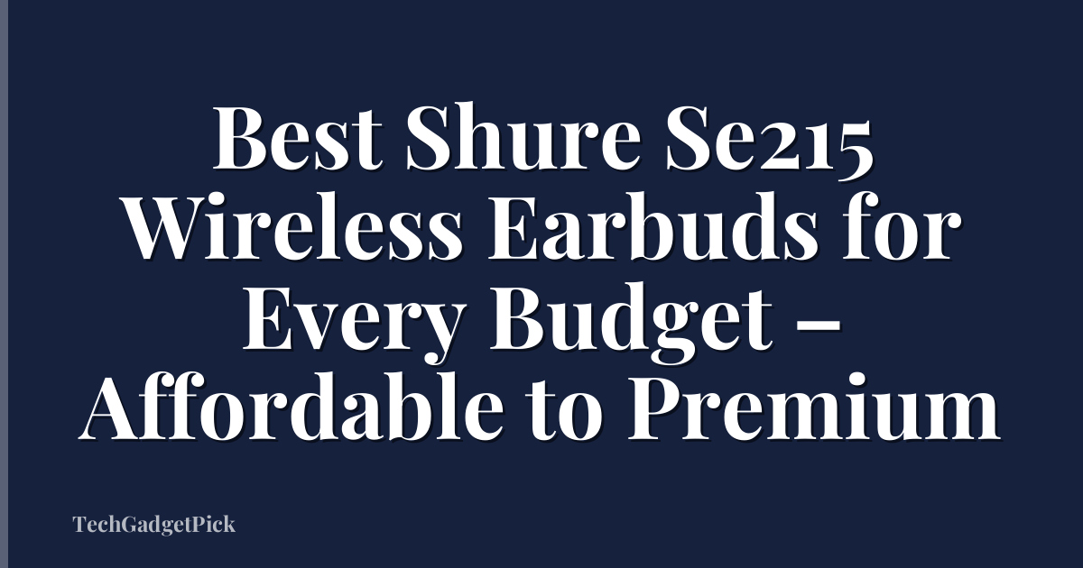 Best Shure Se215 Wireless Earbuds for Every Budget – Affordable to Premium