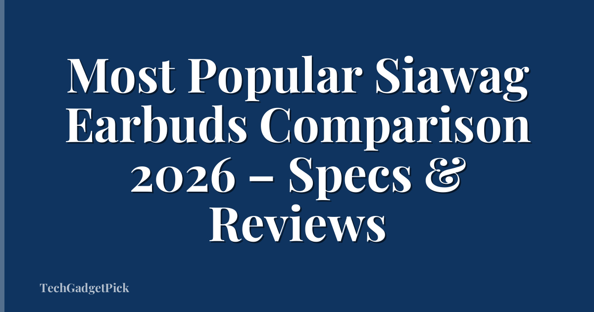 Most Popular Siawag Earbuds Comparison 2026 – Specs & Reviews