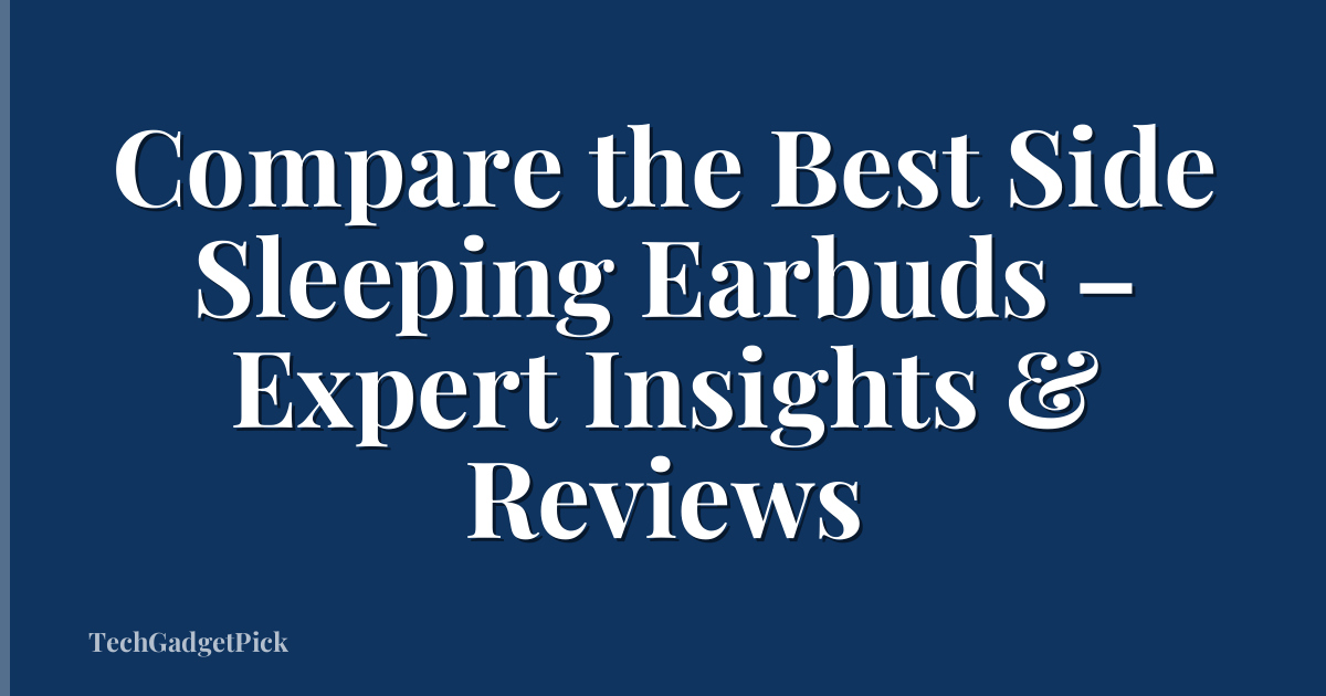 Compare the Best Side Sleeping Earbuds – Expert Insights & Reviews