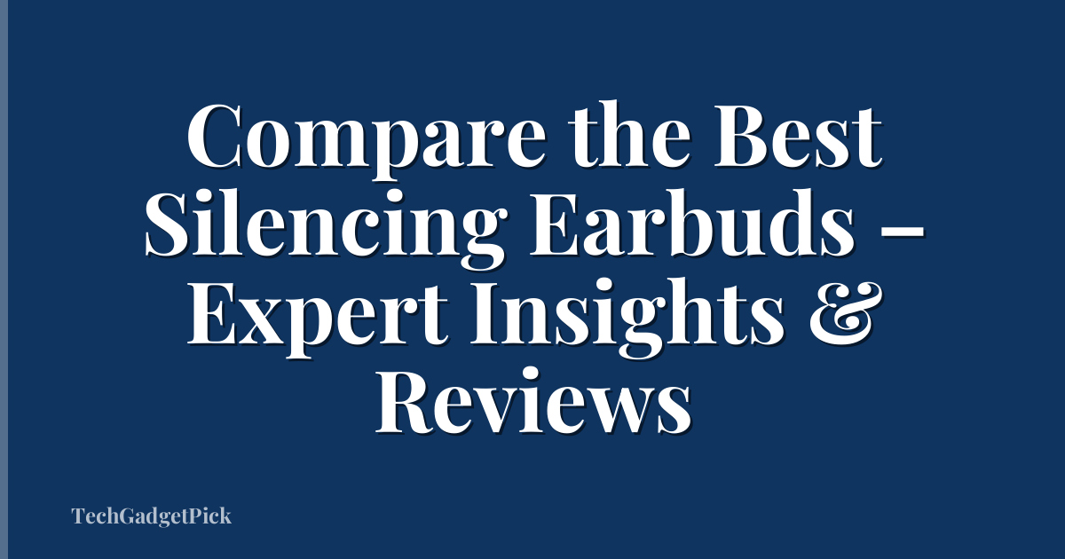 Compare the Best Silencing Earbuds – Expert Insights & Reviews