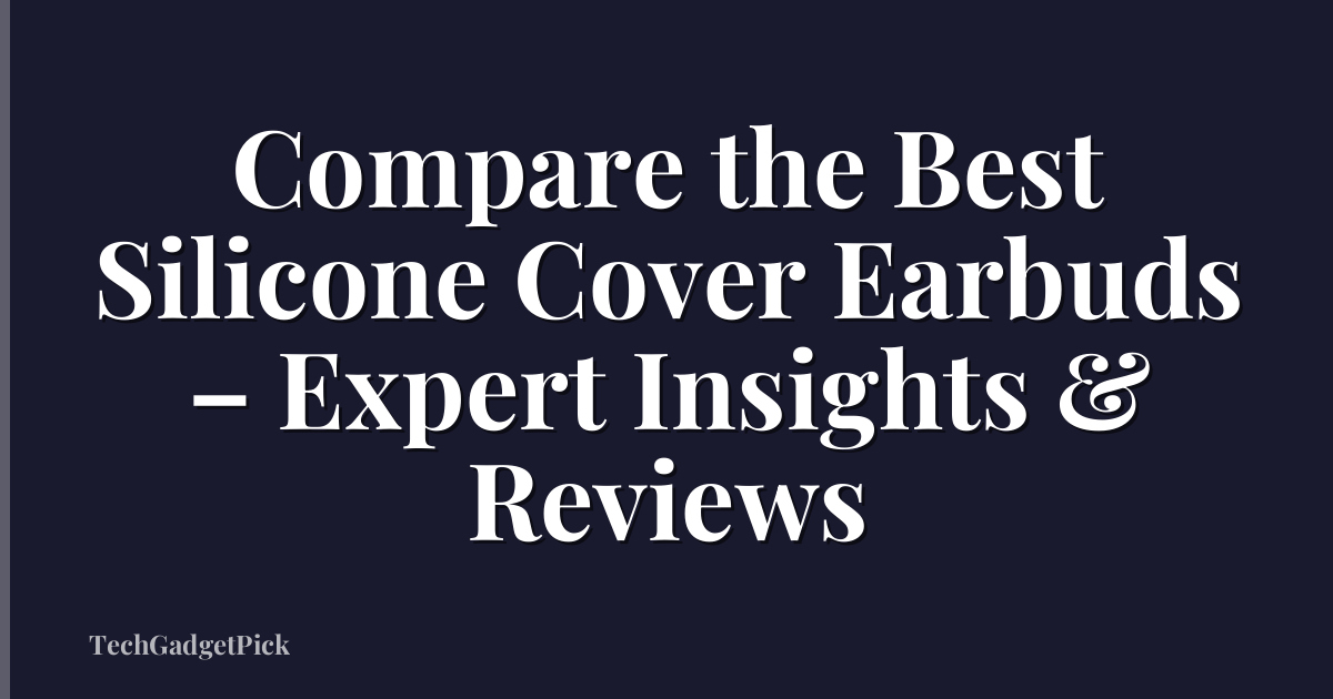 Compare the Best Silicone Cover Earbuds – Expert Insights & Reviews