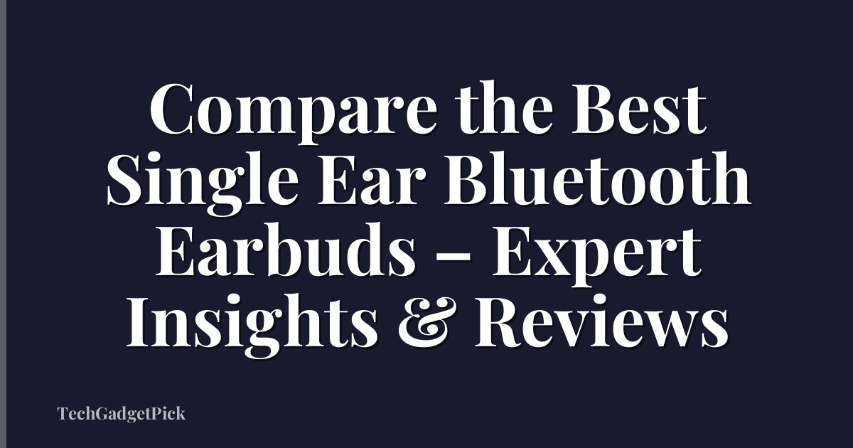 Compare the Best Single Ear Bluetooth Earbuds – Expert Insights & Reviews