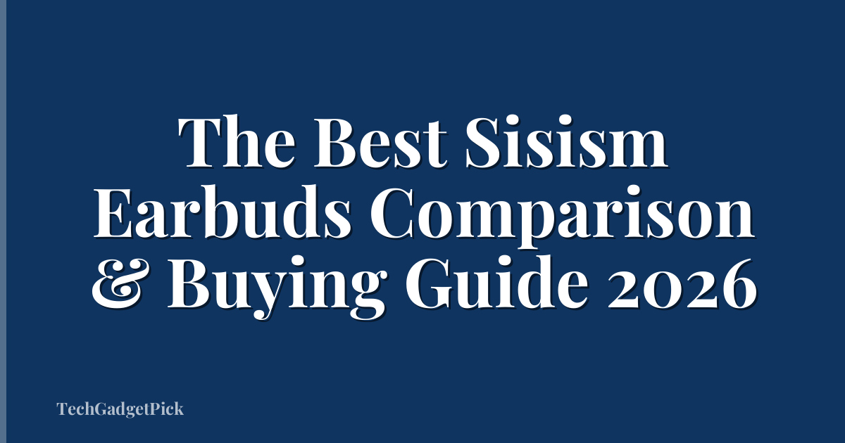 The Best Sisism Earbuds Comparison & Buying Guide 2026