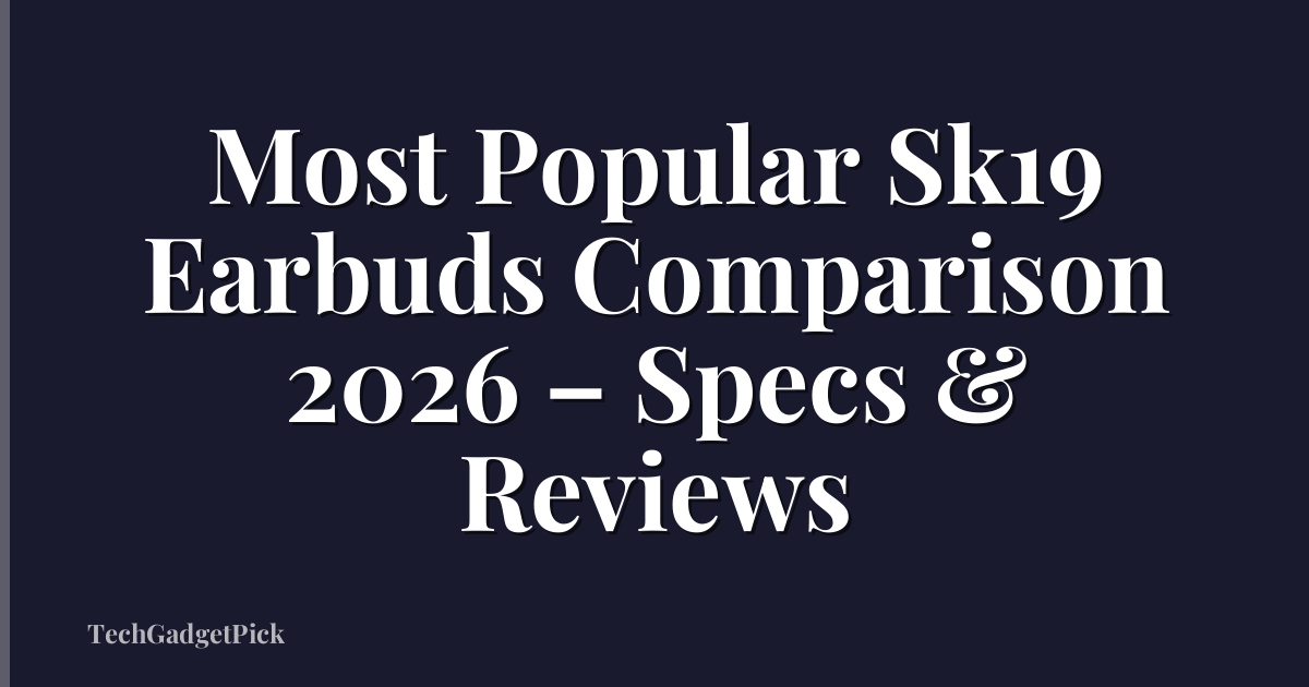 Most Popular Sk19 Earbuds Comparison 2026 – Specs & Reviews
