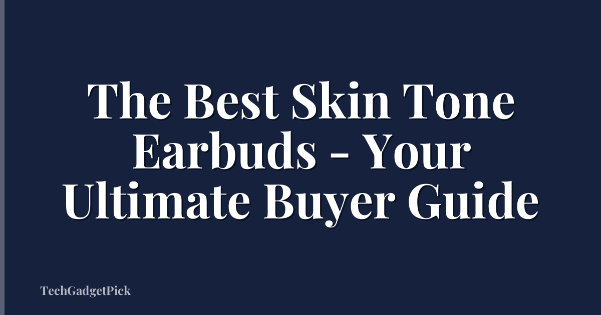 The Best Skin Tone Earbuds - Your Ultimate Buyer Guide