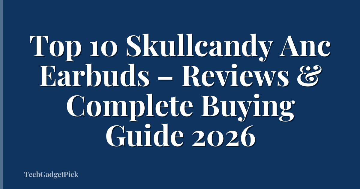 Top 10 Skullcandy Anc Earbuds – Reviews & Complete Buying Guide 2026
