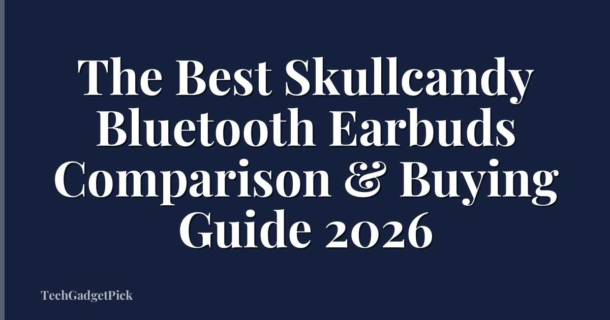 The Best Skullcandy Bluetooth Earbuds Comparison & Buying Guide 2026