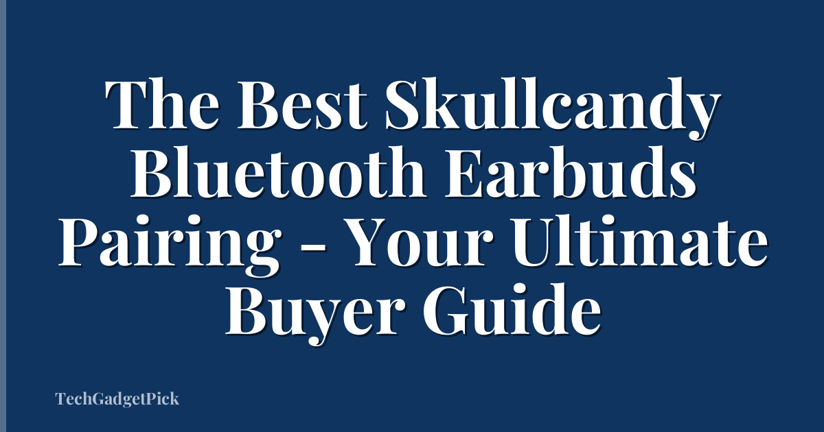 The Best Skullcandy Bluetooth Earbuds Pairing - Your Ultimate Buyer Guide