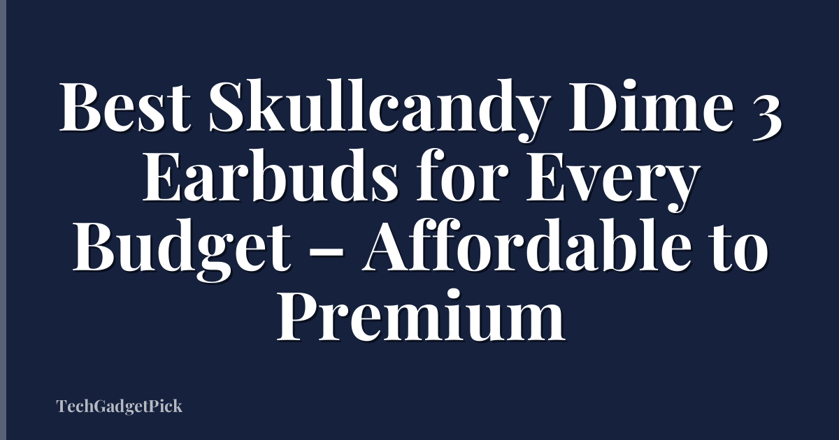 Best Skullcandy Dime 3 Earbuds for Every Budget – Affordable to Premium