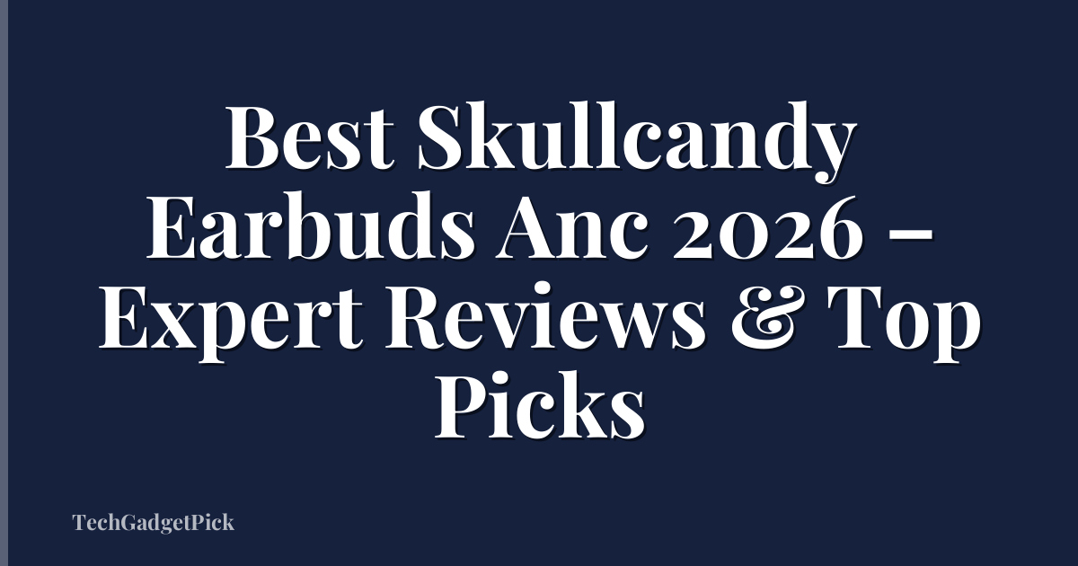 Best Skullcandy Earbuds Anc 2026 – Expert Reviews & Top Picks