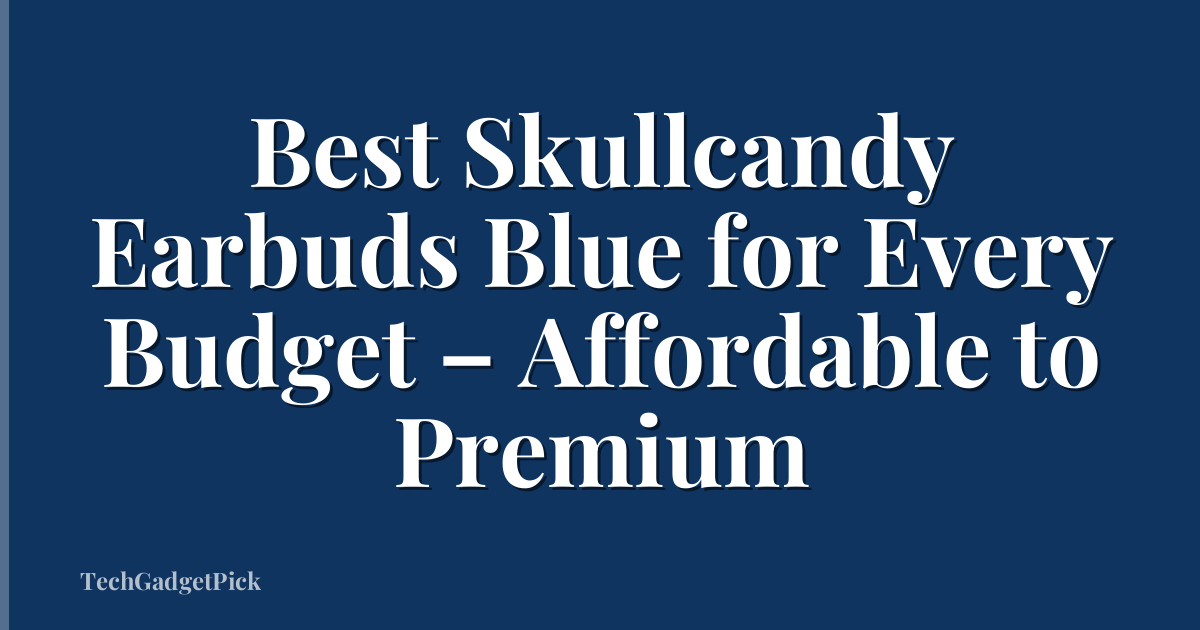 Best Skullcandy Earbuds Blue for Every Budget – Affordable to Premium