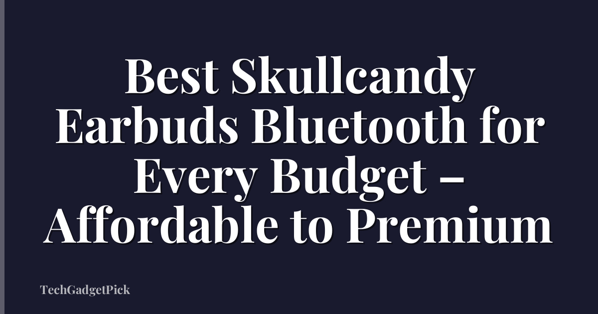 Best Skullcandy Earbuds Bluetooth for Every Budget – Affordable to Premium