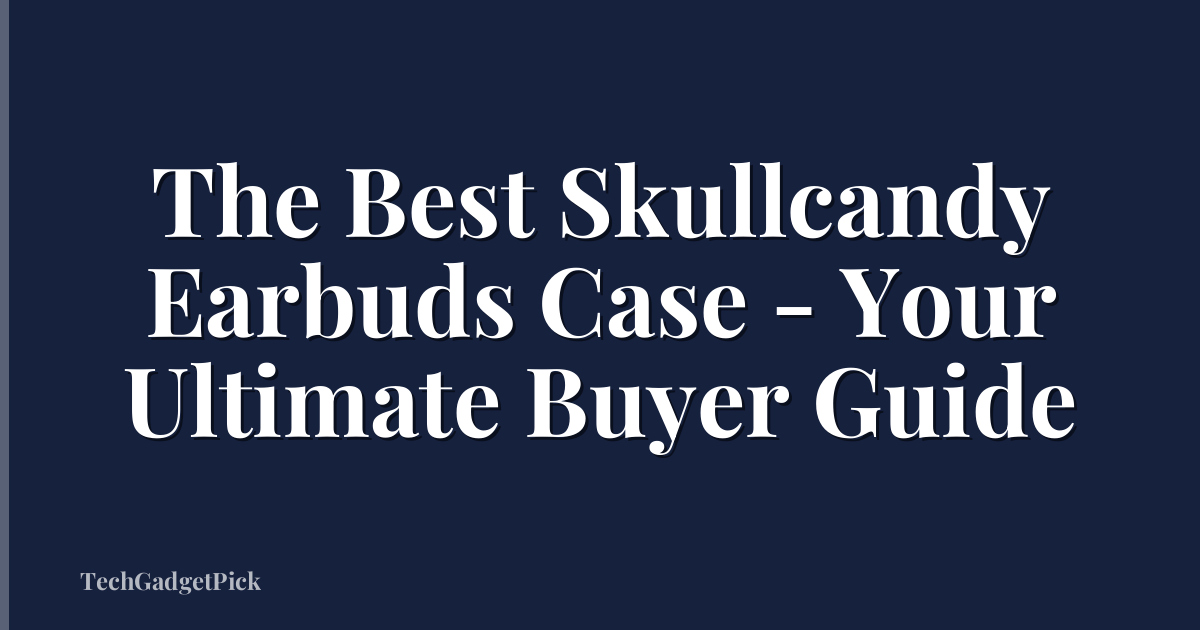 The Best Skullcandy Earbuds Case - Your Ultimate Buyer Guide