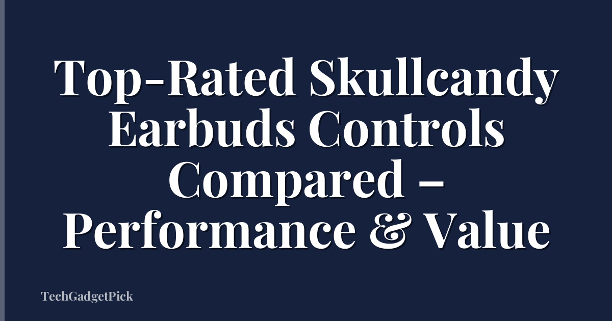 Top-Rated Skullcandy Earbuds Controls Compared – Performance & Value