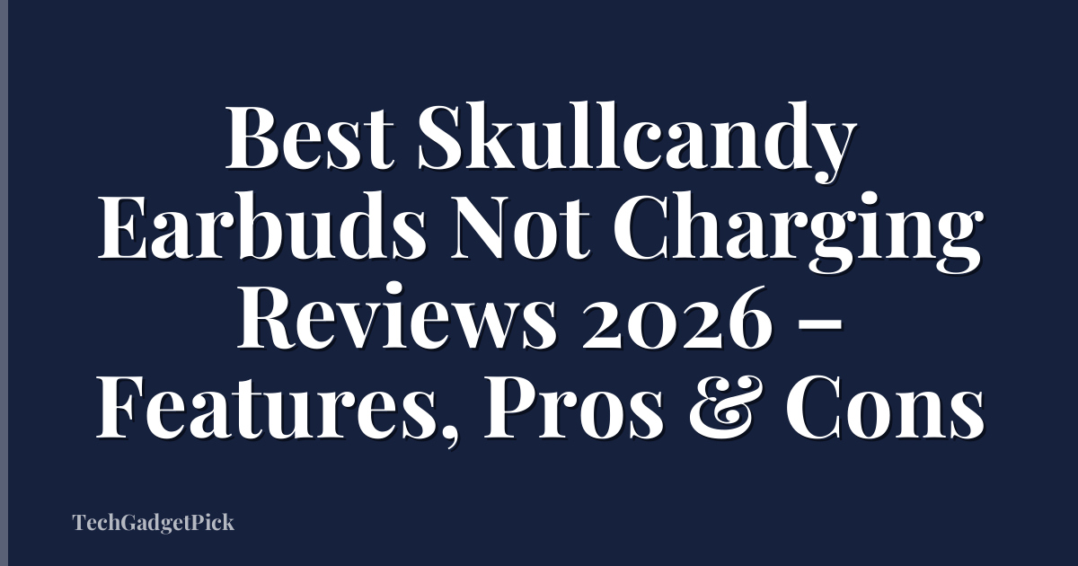 Best Skullcandy Earbuds Not Charging Reviews 2026 – Features, Pros & Cons