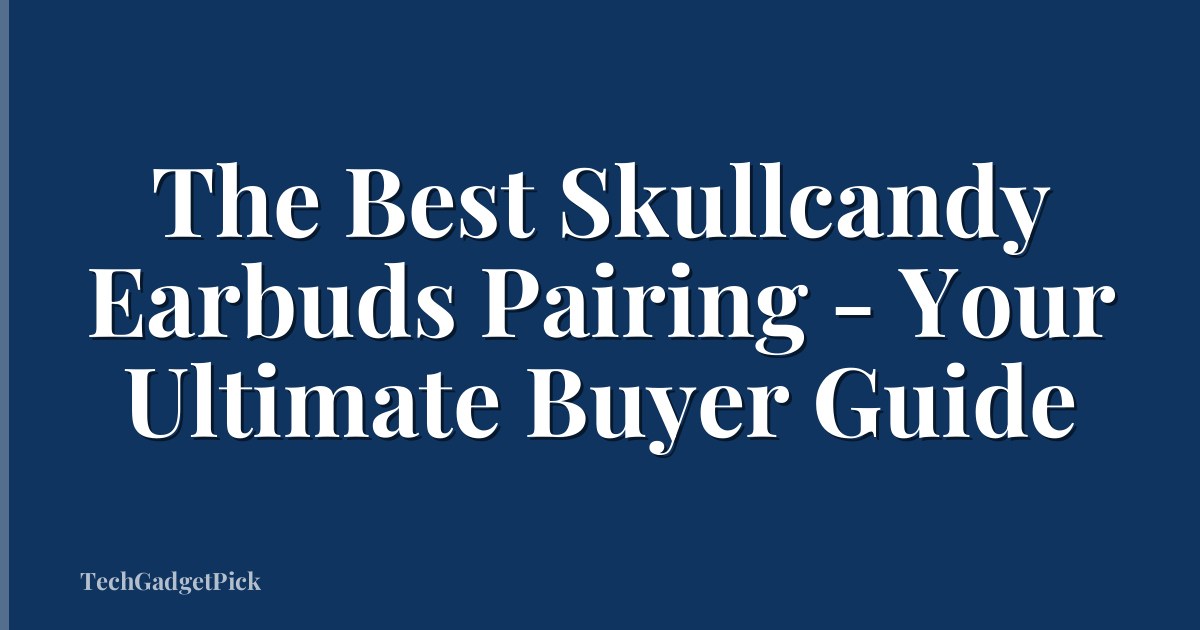 The Best Skullcandy Earbuds Pairing - Your Ultimate Buyer Guide