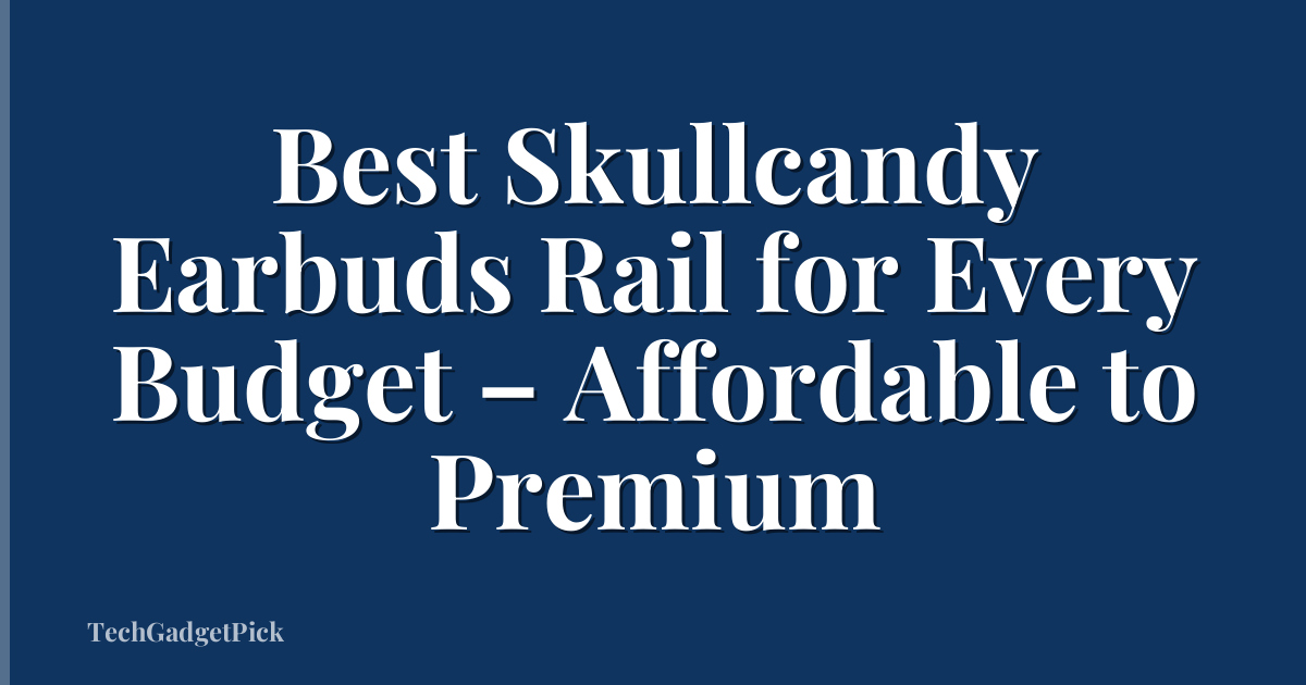 Best Skullcandy Earbuds Rail for Every Budget – Affordable to Premium