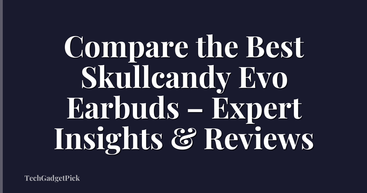 Compare the Best Skullcandy Evo Earbuds – Expert Insights & Reviews