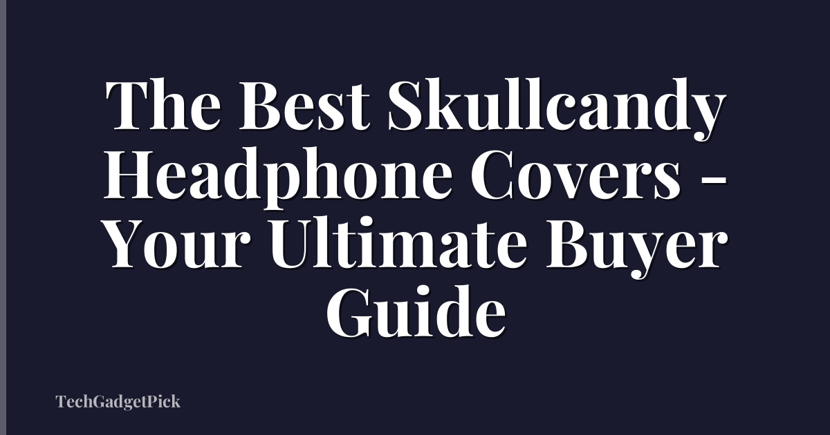 The Best Skullcandy Headphone Covers - Your Ultimate Buyer Guide