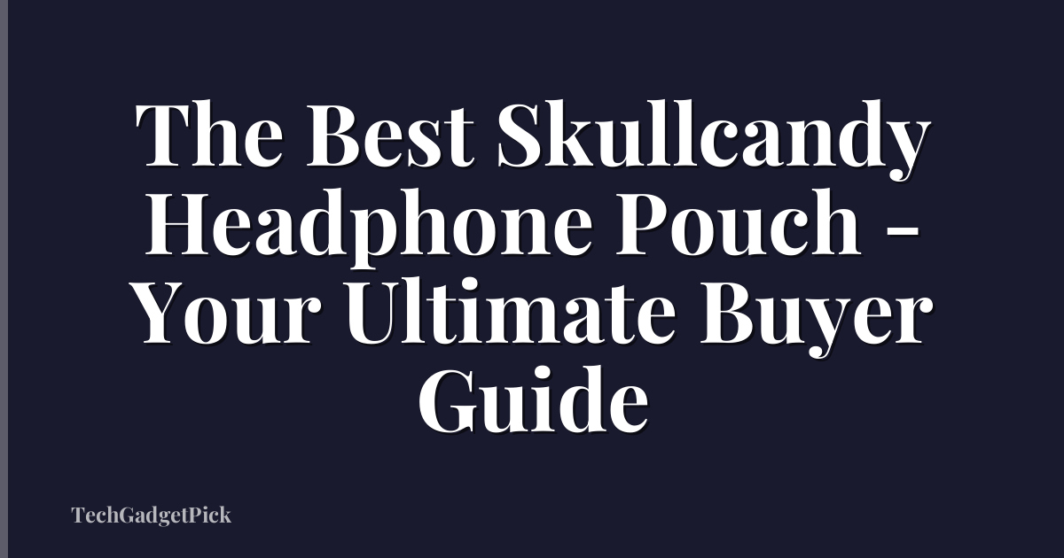 The Best Skullcandy Headphone Pouch - Your Ultimate Buyer Guide