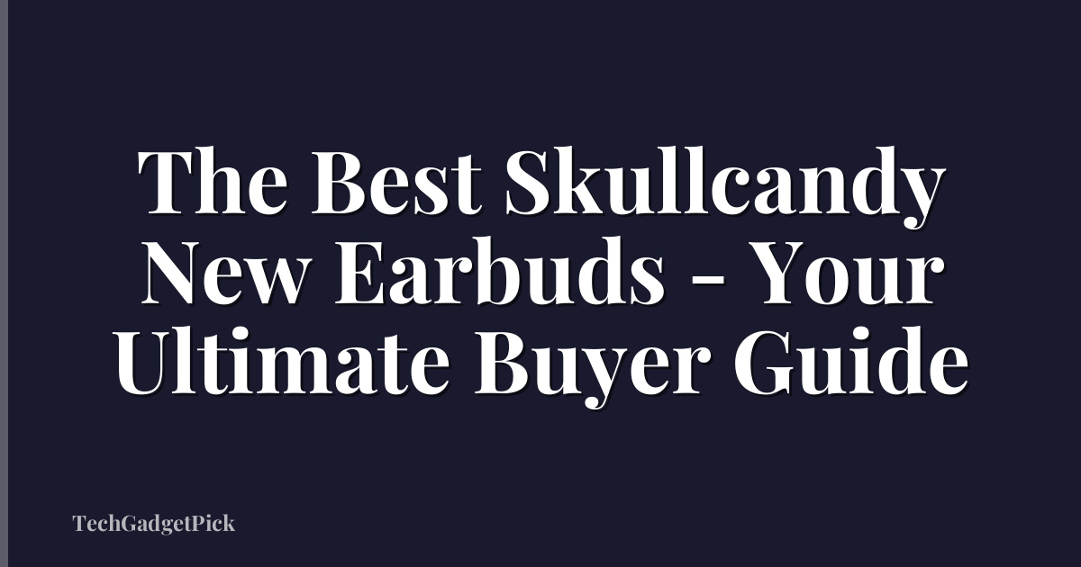 The Best Skullcandy New Earbuds - Your Ultimate Buyer Guide
