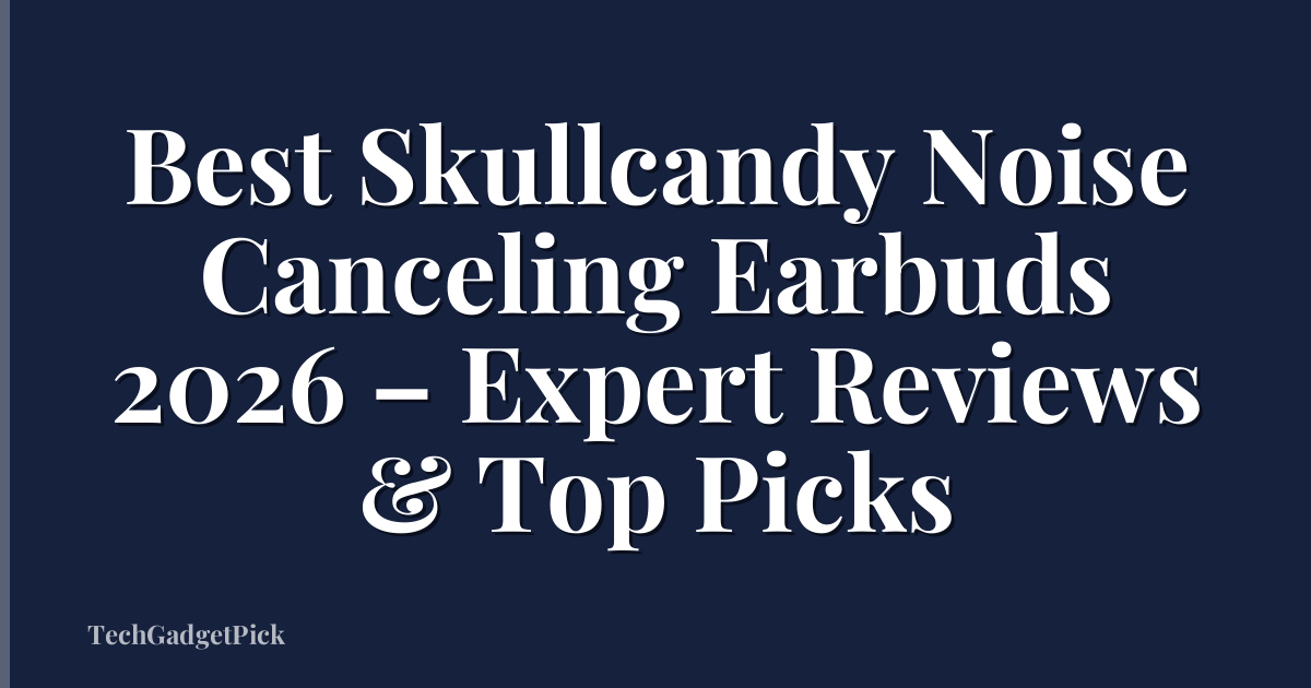 Best Skullcandy Noise Canceling Earbuds 2026 – Expert Reviews & Top Picks