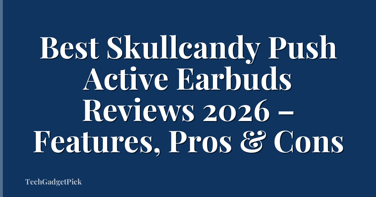 Best Skullcandy Push Active Earbuds Reviews 2026 – Features, Pros & Cons