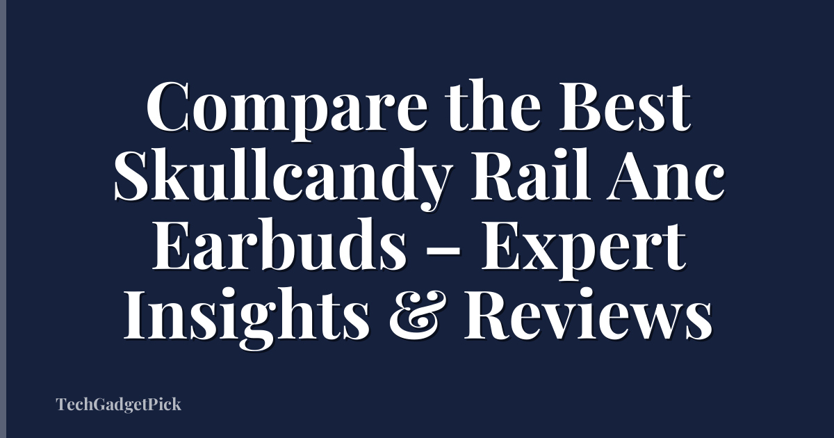 Compare the Best Skullcandy Rail Anc Earbuds – Expert Insights & Reviews