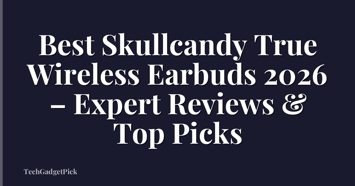 Best Skullcandy True Wireless Earbuds 2026 – Expert Reviews & Top Picks