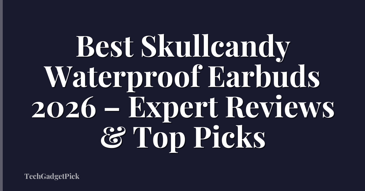 Best Skullcandy Waterproof Earbuds 2026 – Expert Reviews & Top Picks